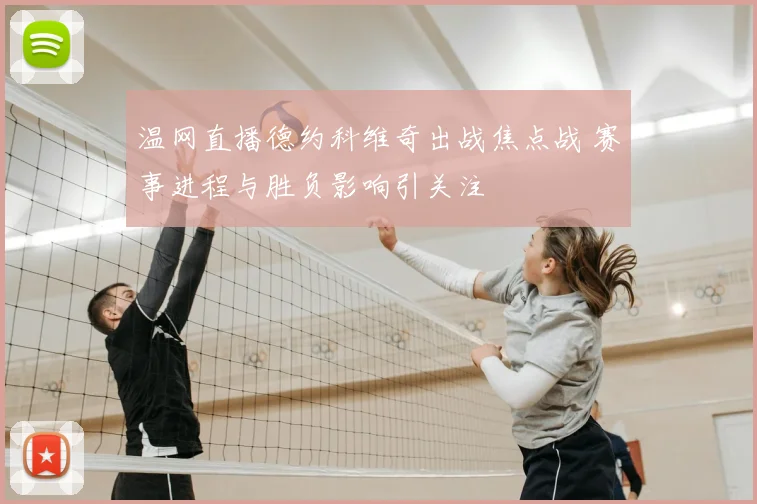 温网直播德约科维奇出战焦点战 赛事进程与胜负影响引关注