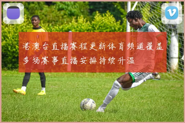 港澳台直播赛程更新体育频道覆盖多场赛事直播安排持续升温